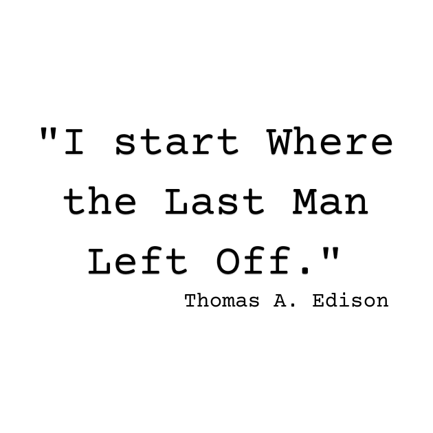 "I start Where the Last Man Left Off." Thomas A. Edison by Great Minds Speak