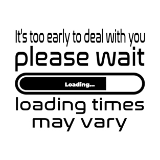 It's to early to deal with you, please wait, loading times may vary T-Shirt