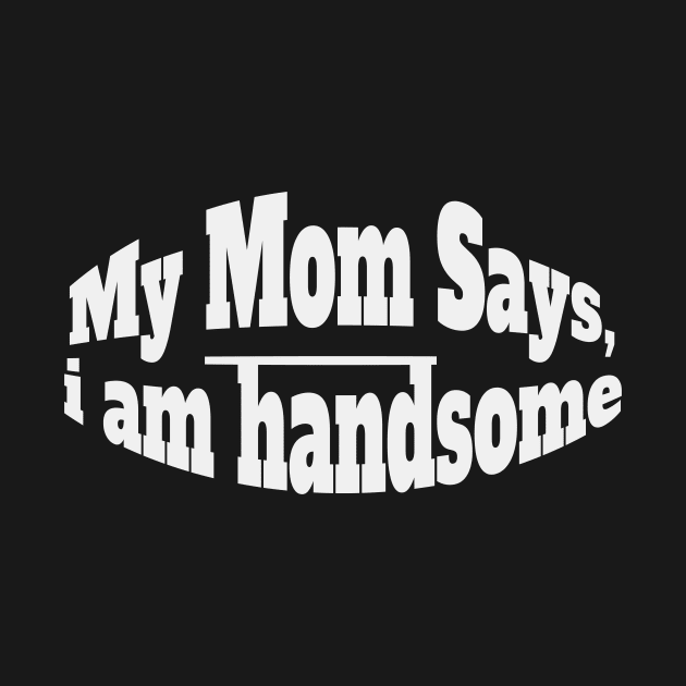 My Mom Says I'm Handsome by BarbaraShirts