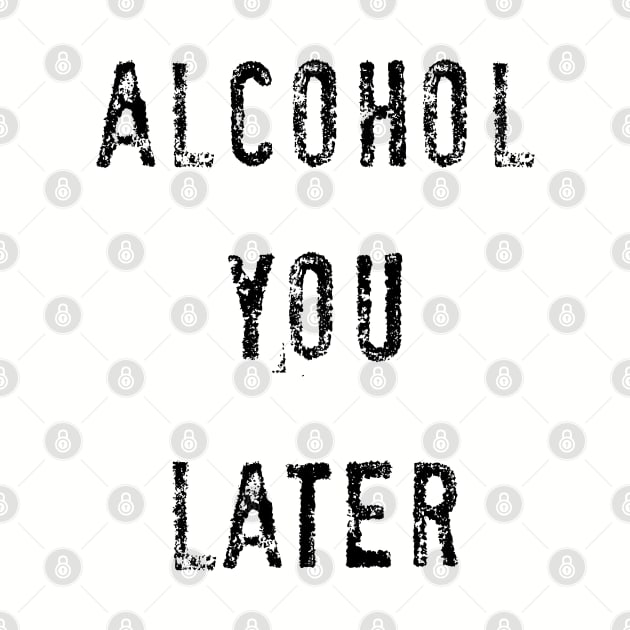 Alcohol you later by PlanetJoe