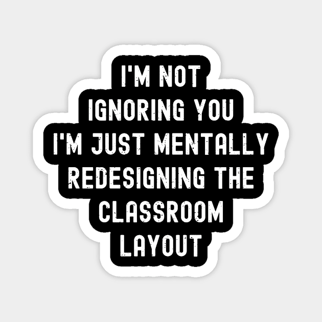 I'm not ignoring you I'm just mentally redesigning the classroom layout Magnet by trendynoize