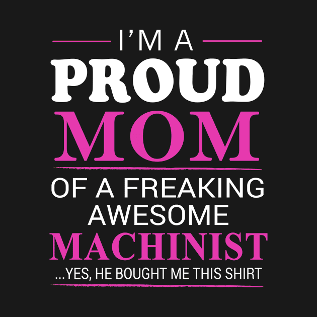 Proud Mom of Freaking Awesome Machinist He bought me this by bestsellingshirts