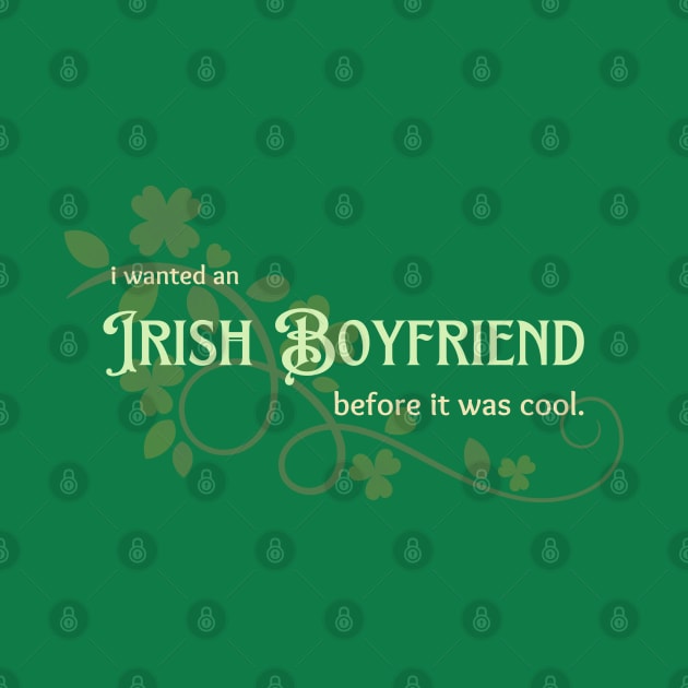 I Wanted an Irish Boyfriend Before it Was Cool by Valley of Oh