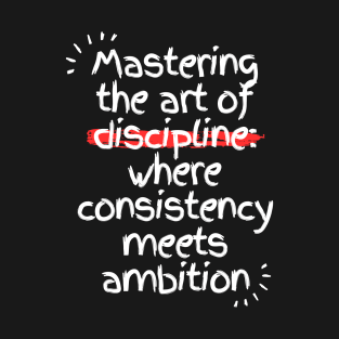 Mastering the art of discipline: where consistency meets ambition T-Shirt