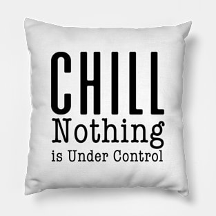 CHILL! Nothing is Under Control Pillow