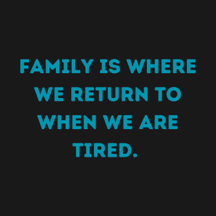 Family is where we return to when we are tired. T-Shirt