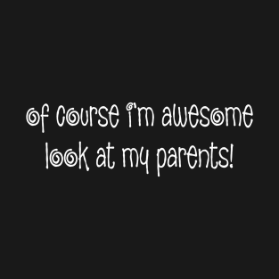 Of Course I'm Awesome Look At My Parents! Funny Quote T-Shirt