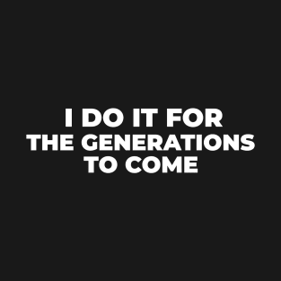 I Do it For the Generation to Come T-Shirt