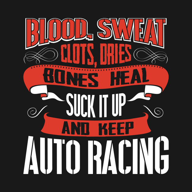 Blood clots sweat dries bones heal suck up and keep auto racing tshirt by Anfrato