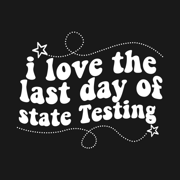 i love the last day of state Testing ,I Love State Testing Teacher School Test Day by Giftyshoop