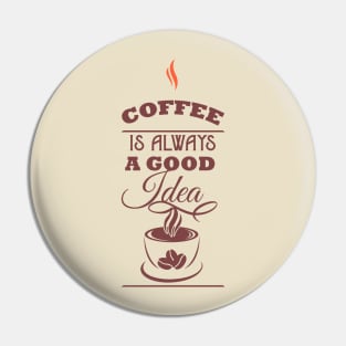 Coffee is always a good idea Pin