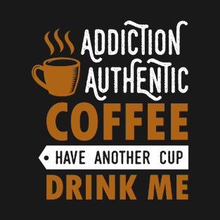 Cool Addiction Authentic Coffee Have Another Cup Drink Me Design , Great Coffee T-Shirt