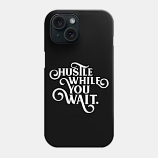 Hustle While You Wait - Motivational and Inspirational Quotes Phone Case