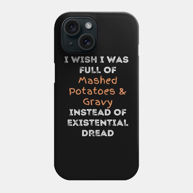 I wish I was full of Mashed Potatoes and Gravy Instead of Existential Dread Phone Case by Apathecary
