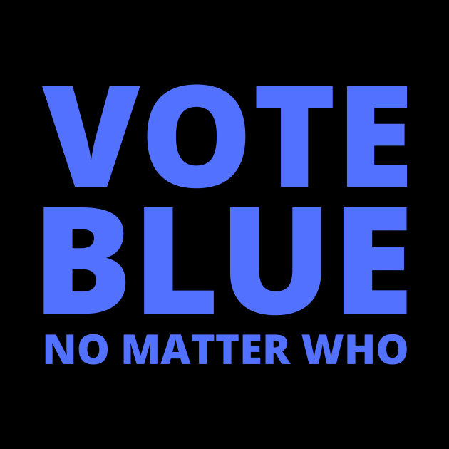 VOTE BLUE - NO MATTER WHO by Mighty Bitey