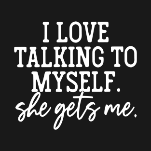 I Love Talking To Myself She Gets Me T-Shirt