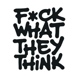 Fuck What They Think T-Shirt