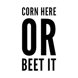 Corn Here or Beet It T-Shirt