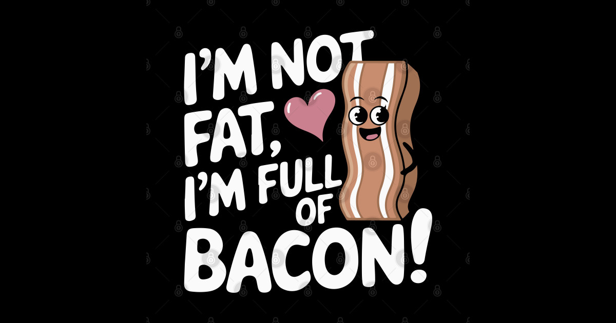 I M Not Fat Im Full Of Bacon 02 Bacon Sticker Teepublic