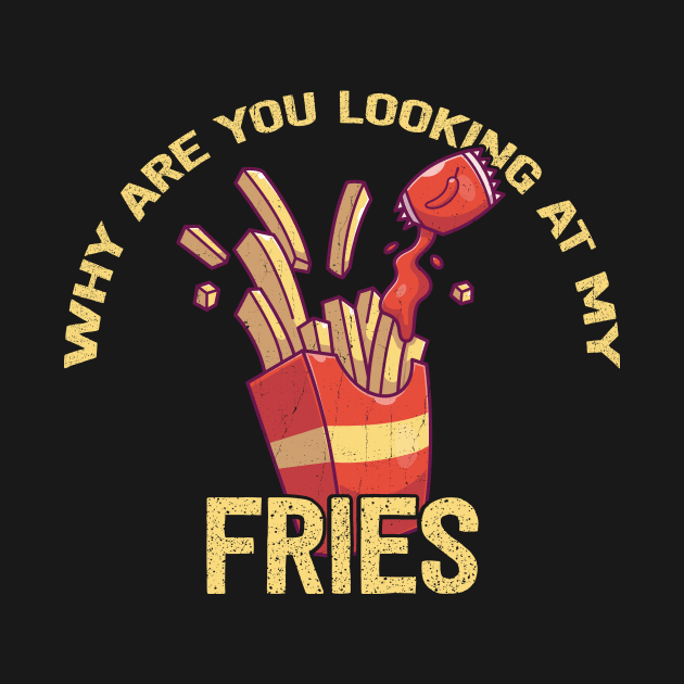 Why Are You Looking at My Fries by KennefRiggles