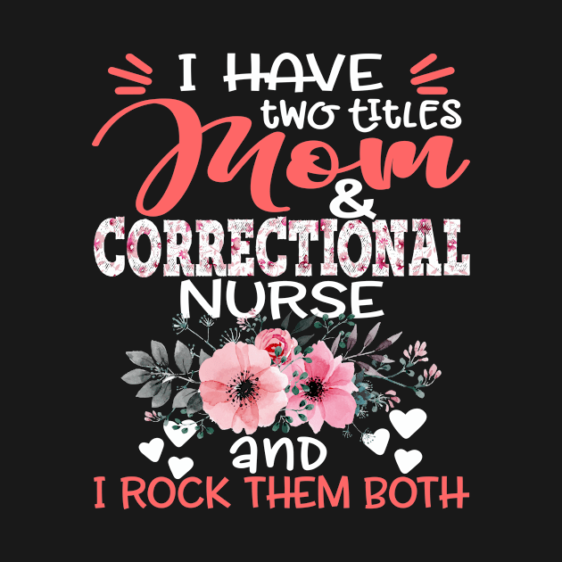 I Have Two Titles Mom and Correctional Nurse Floral Nursing Mother Gift by Kens Shop