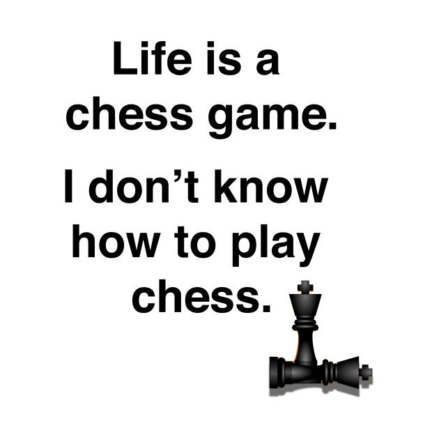 Life is a chess game, I don't know how to play chess. by Shirtle