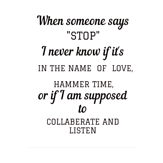 When someone says"STOP" I never know if it's in the name of love, hammer time, or if i am supposed to collaberate and listen by ArchiesFunShop