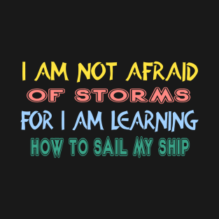 I am not afraid of storms for I am learning how to sail my ship T-Shirt