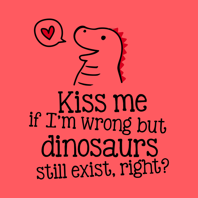 Kiss me if I'm wrong, but dinosaurs still exist, right? by CheesyB