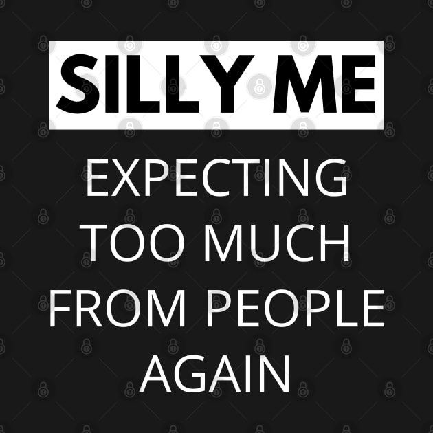 Silly Me Expecting Too Much From People Again. Funny Sarcastic Quote. by That Cheeky Tee