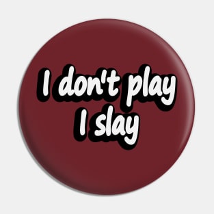 I don't play I slay - fun quote Pin