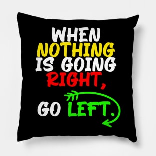 When nothing is going right, go left, funny quote gift idea Pillow