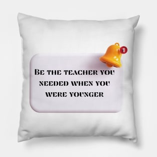 Be the teacher you needed Pillow