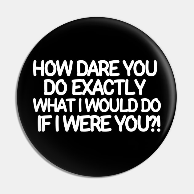 How dare you do exactly what I would do if I were you? Pin by mksjr