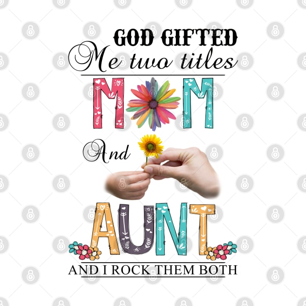 God Gifted Me Two Titles Mom And Aunt And I Rock Them Both Wildflowers Valentines Mothers Day by KIMIKA