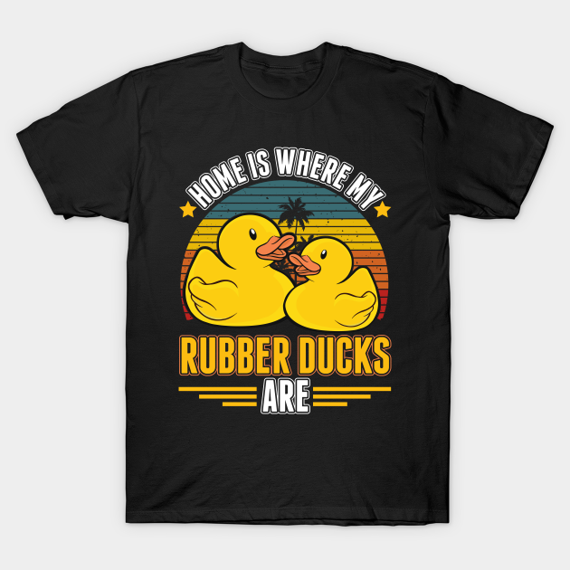 Home Is Where My Rubber Ducks Are - Rubber Duck - T-Shirt