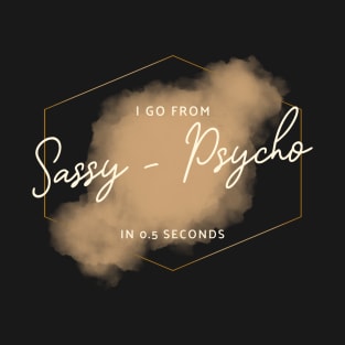 I go from sassy to psycho in 0.5 seconds - Funny T-Shirt