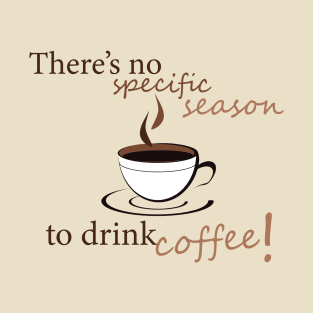 There's no specific season to drink coffee! T-Shirt