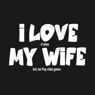 I love my wife it when lets me Play video games T-Shirt