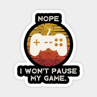 Nope , I Won't Pause My Game Magnet