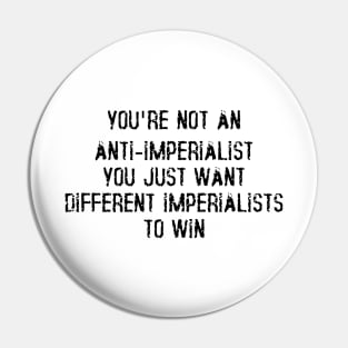 You're Not An Anti-Imperialist, You Just Want Different Imperialists To Win Pin