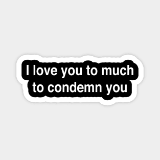 I love you to much to condemn you Magnet