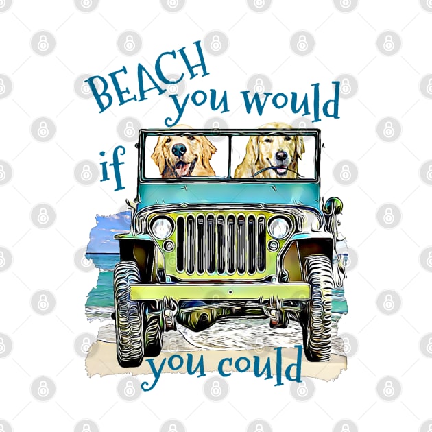 BEACH you would Golden Retrievers by Witty Things Designs