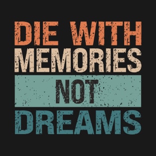 Die With Memories Not Dreams T-Shirt