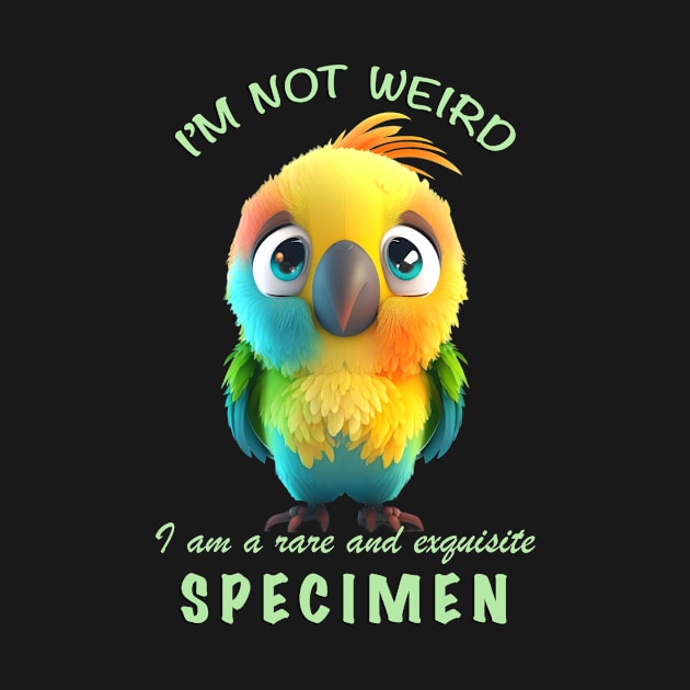 Parrot I'm Not Weird I'm A Rare and Exquisite Specimen Cute Adorable Funny Quote by Cubebox