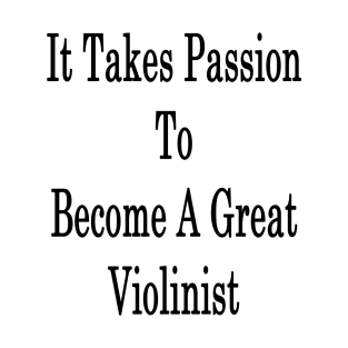 It Takes Passion To Become A Great Violinist T-Shirt