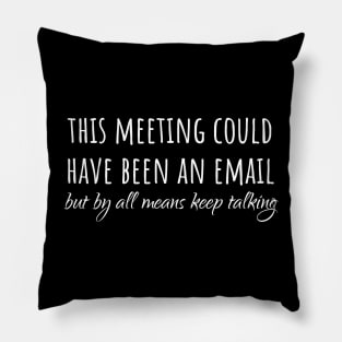 This meeting could have been an email but by all means keep talking. Pillow