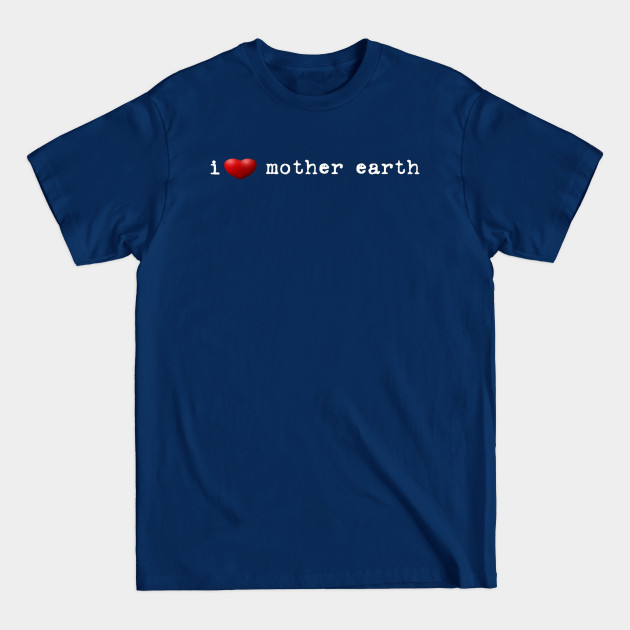 i love mother earth - Mother Earth - T-Shirt