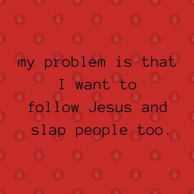 my problem is that I want to follow Jesus and slap people too by Pearlie Jane Creations