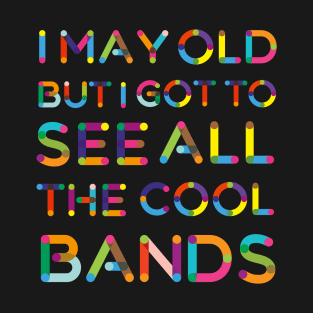 I May Be Old But I Got To See All The Cool Bands T-Shirt